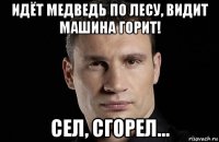 идёт медведь по лесу, видит машина горит! сел, сгорел...