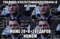 так якщо 87657677544664-65749664=я не знаю може 20+8=28ударов ножом