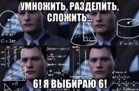 умножить, разделить, сложить... 6! я выбираю 6!