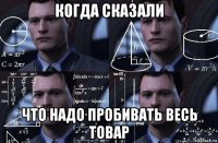 когда сказали что надо пробивать весь товар