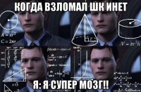 когда взломал шк инет я: я супер мозг!!