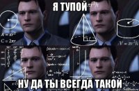 я тупой ну да ты всегда такой