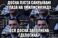 доска пуста сакрываю глаза на 1милисикунду вся доска заполнена гделогика?