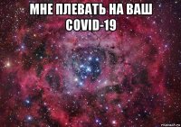 мне плевать на ваш covid-19 