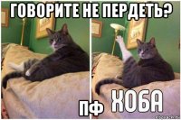 говорите не пердеть? пф