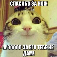 спасибо за нож а 30000 за его тебе не дам!