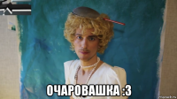  очаровашка :3