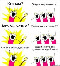 Кто мы? Отдел маркетинга! Чего мы хотим? Увеличить продажи ТТ! КАК МЫ ЭТО СДЕЛАЕМ? БУДЕМ МЕНЯТЬ ВСЕ ЦЕННИКИ КАЖДЫЙ ДЕНЬ!