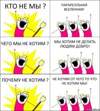 КТО НЕ МЫ ? ПАРАРЕЛЛЬНАЯ ВСЕЛЕННАЯ! ЧЕГО МЫ НЕ ХОТИМ ? МЫ ХОТИМ НЕ ДЕЛАТЬ ЛЮДЯМ ДОБРО! ПОЧЕМУ НЕ ХОТИМ ? НЕ ХОТИМ ОТ ЧЕГО ТО ЧТО НЕ ХОТИМ МЫ!