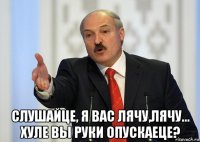  слушайце, я вас лячу,лячу... хуле вы руки опускаеце?