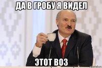 да в гробу я видел этот воз