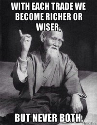 with each trade we become richer or wiser, but never both.