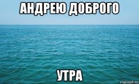 андрею доброго утра