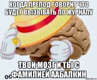 когда препод говорит что будет вызывать по журналу твой мозг и ты с фамилией аабалкин