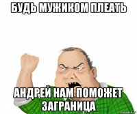 будь мужиком плеать андрей нам поможет заграница