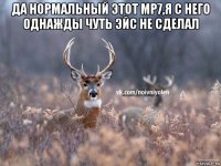 да нормальный этот mp7,я с него однажды чуть эйс не сделал 