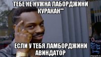 тебе не нужна лаборджини куракан''' если у тебя ламборджини авиндатор