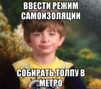 ввести режим самоизоляции собирать толпу в метро