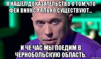 я нашёл доказательство о том,что фей винкс ряльно существуют... и че час мы поедим в чернобольскую область.