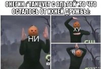 онегин :*танцует с ольгой*.то что осталось от ихней дружбы: 