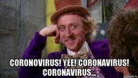  coronovirus! yee! coronavirus! coronavirus...