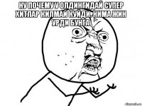 ну почему у олдингидай супер хитлар килмай куйди. нима жин урди бунга 