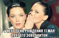  у него день рождения 17 мая 1997 его зовут антон