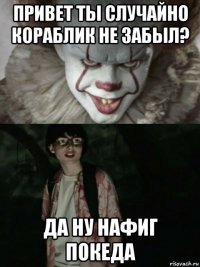 привет ты случайно кораблик не забыл? да ну нафиг покеда