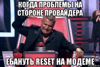 когда проблемы на стороне провайдера ебануть reset на модеме