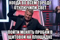 когда во всём городе отключили свет пойти менять пробки в щитовой на площадке