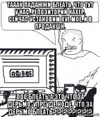 тааак падажжи блеать, что тут у нас, репозиторий нахер, сейчас установим хуе мое, и в продакшн. ооо блеать а это что за дерьмо, упргуде ноде, что за дерьмо блеать?!?!?!??!?!?!?