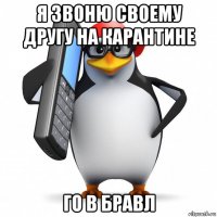 я звоню своему другу на карантине го в бравл