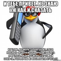 и тебе привет. не знаю уж как и сказать кашляю, насморк, голова болит, глаза красные - неделю назад продукты брать пришлось. видимо у меня этот самый covid-19. вчера кровь из носа пошла отчего-то