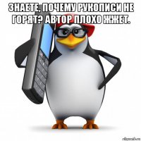 знаете, почему рукописи не горят? автор плохо жжет. 