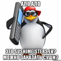 ало ало это sushimeisters.lv? можно заказать суши?