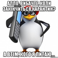 алло, вибачте, коли закінчиться карантин? а втім, кого я питаю...