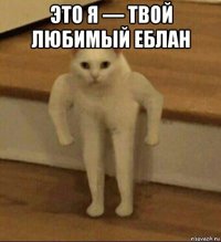 это я — твой любимый еблан 