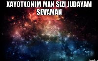 xayotxonim man sizi judayam sevaman 