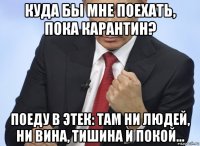 куда бы мне поехать, пока карантин? поеду в этек: там ни людей, ни вина, тишина и покой...