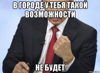 в городе у тебя такой возможности не будет