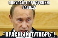 покупайте продукцию завода "красный путябрь"!