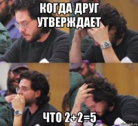 когда друг утверждает что 2+2=5