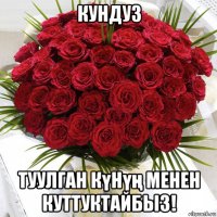 кундуз туулган күнүң менен куттуктайбыз!