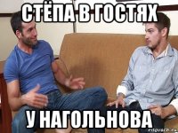 стёпа в гостях у нагольнова