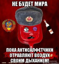 не будет мира пока антисалфетчики отравляют воздух своим дыханием!