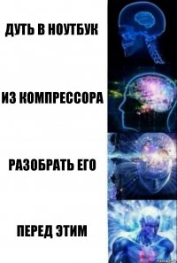 дуть в ноутбук из компрессора разобрать его перед этим