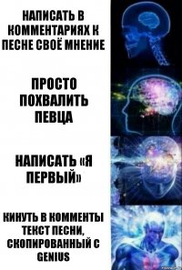 Написать в комментариях к песне своё мнение Просто похвалить певца Написать «Я первый» Кинуть в комменты текст песни, скопированный с Genius