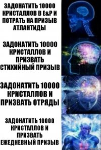 Задонатить 10000 кристаллов в E&P И потрать на призыв атлантиды Задонатить 10000 Кристаллов и призвать стихийный призыв Задонатить 10000 Кристаллов и призвать отряды Задонатить 10000 Кристаллов и призвать Ежедневный Призыв