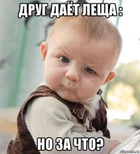 друг даёт леща : но за что?