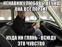 ненавижу любовь, вечно она все портит куда ни глянь - всюду это чувство